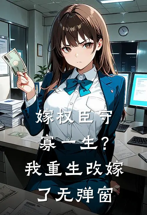 嫁权臣守寡一生？我重生改嫁了无弹窗