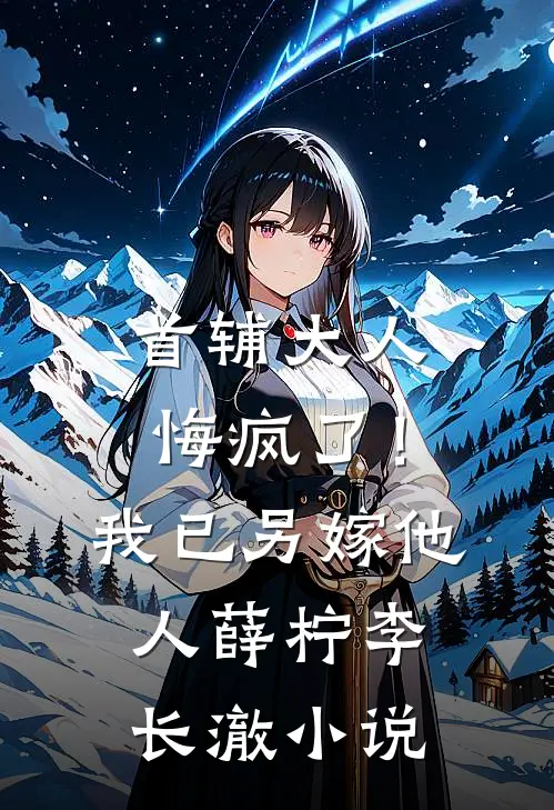 首辅大人悔疯了！我已另嫁他人薛柠李长澈小说