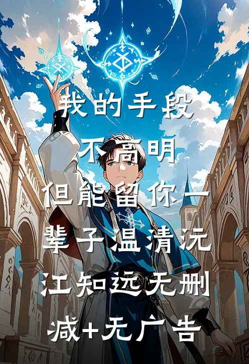 我的手段不高明，但能留你一辈子温清沅江知远无删减+无广告