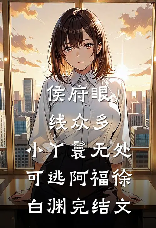 侯府眼线众多，小丫鬟无处可逃阿福徐白渊完结文