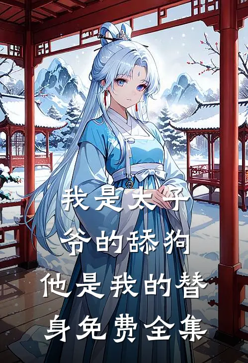 我是太子爷的舔狗,他是我的替身免费全集