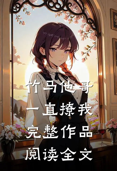 竹马他哥一直撩我完整作品阅读全文