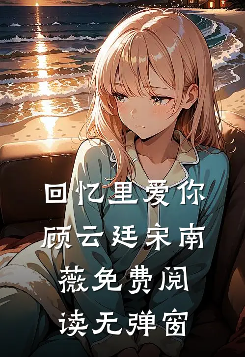 回忆里爱你顾云廷宋南薇免费阅读无弹窗