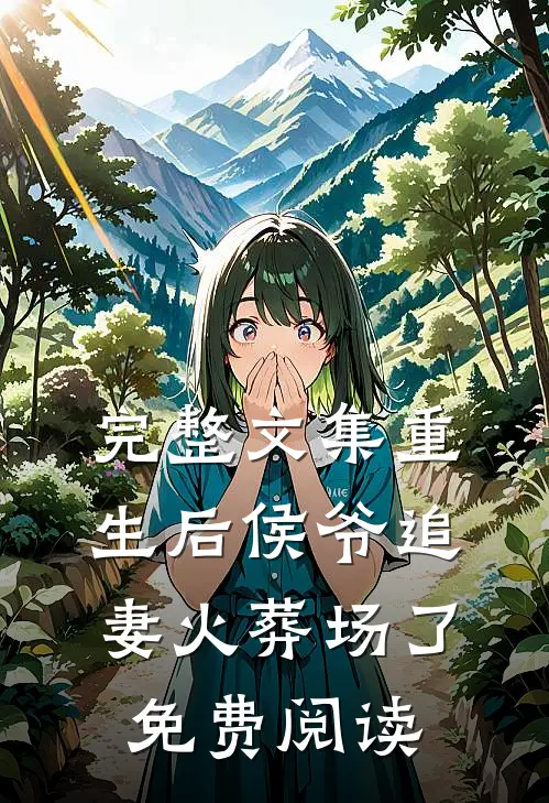 完整文集重生后侯爷追妻火葬场了免费阅读