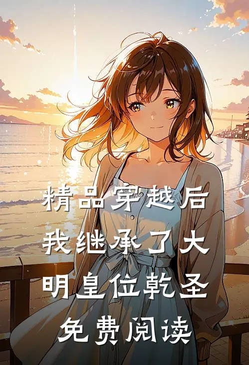 精品穿越后,我继承了大明皇位乾圣免费阅读