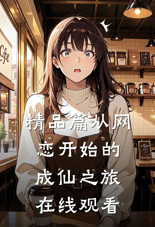 精品篇从网恋开始的成仙之旅在线观看