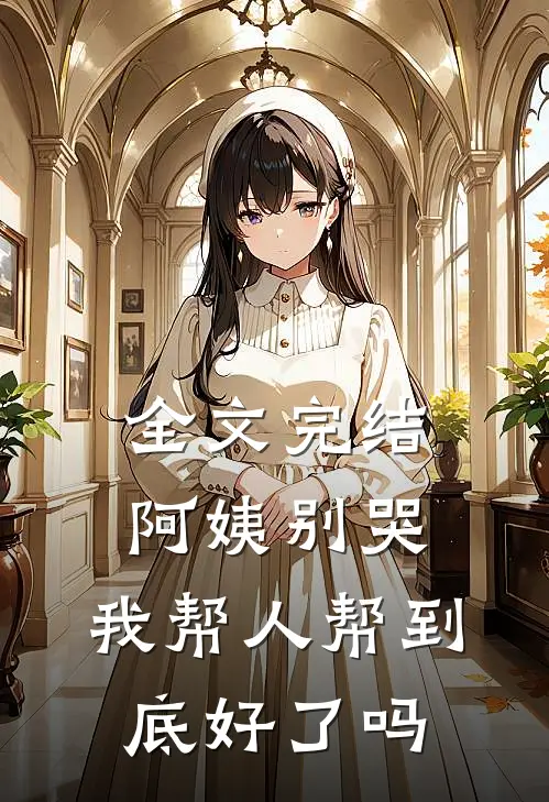 全文完结阿姨别哭,我帮人帮到底好了吗