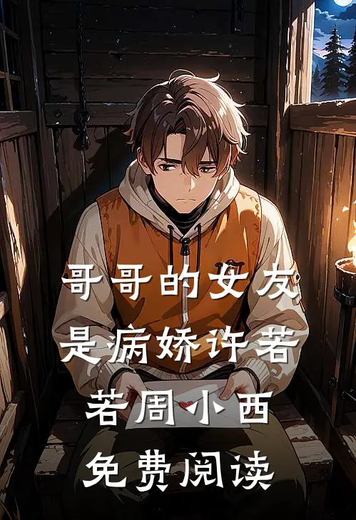 哥哥的女友是病娇许若若周小西免费阅读