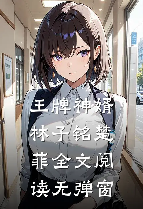 王牌神婿林子铭楚菲全文阅读无弹窗