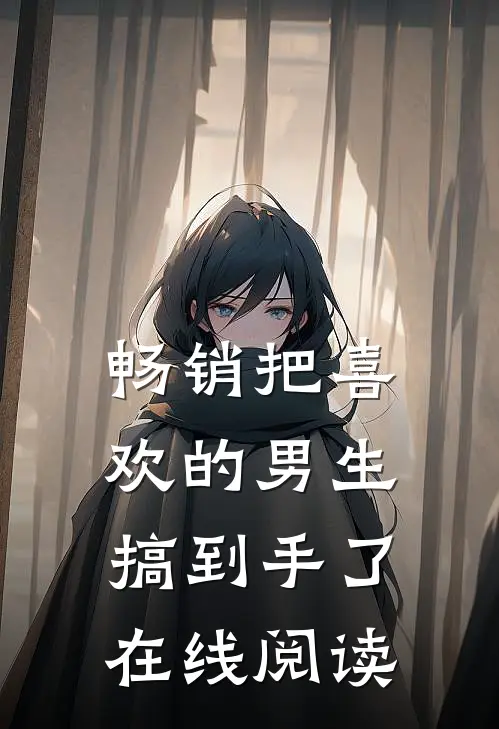 畅销把喜欢的男生搞到手了在线阅读