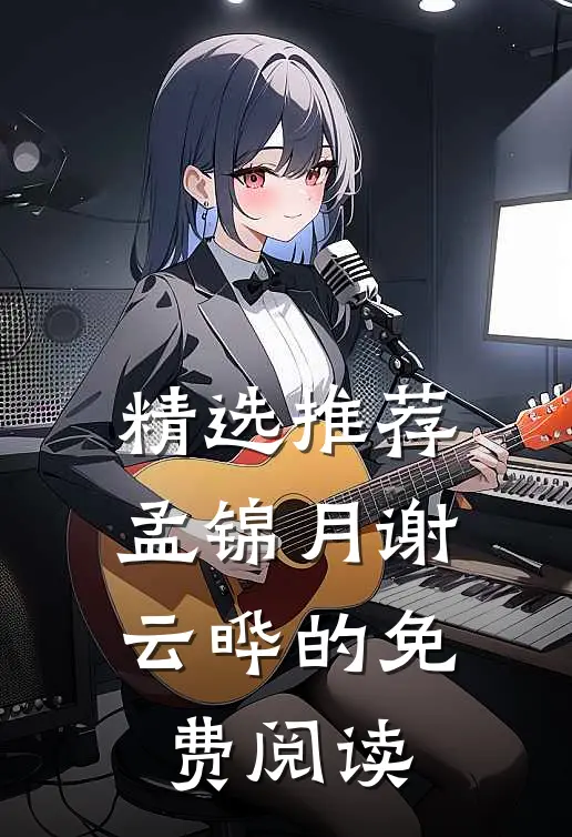 精选推荐孟锦月谢云晔的免费阅读