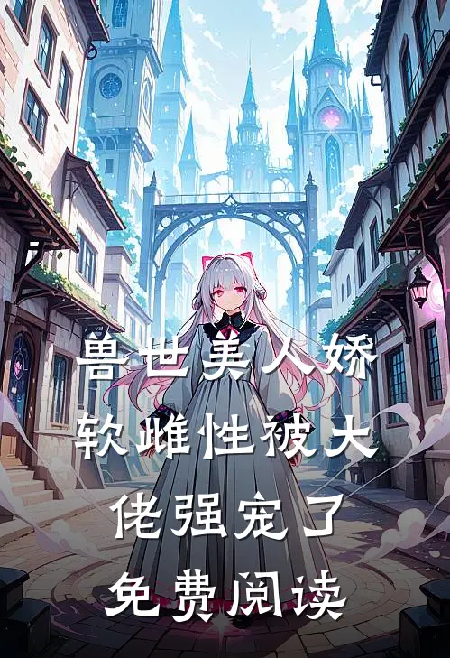 兽世美人娇软雌性被大佬强宠了免费阅读