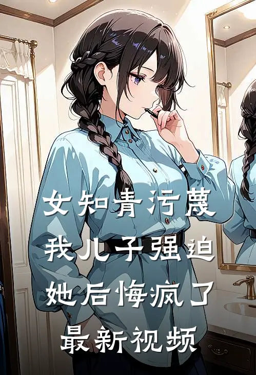 女知青污蔑我儿子强迫她后悔疯了最新视频