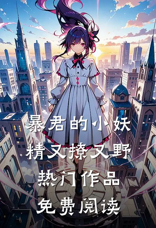 暴君的小妖精又撩又野热门作品免费阅读