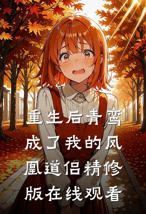 重生后青鸾成了我的凤凰道侣精修版在线观看