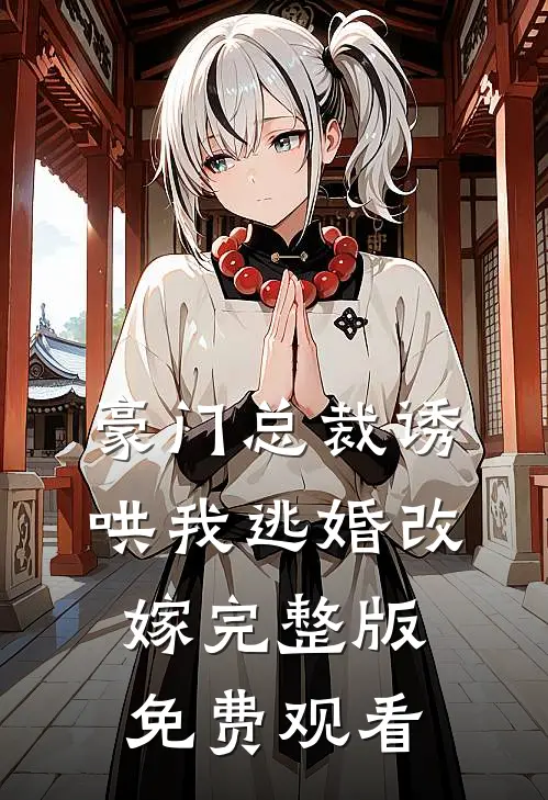 豪门总裁诱哄我逃婚改嫁完整版免费观看