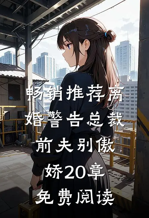 畅销推荐离婚警告总裁前夫别傲娇20章免费阅读