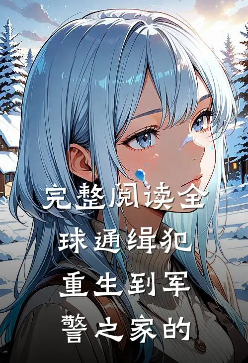 完整阅读全球通缉犯重生到军警之家的