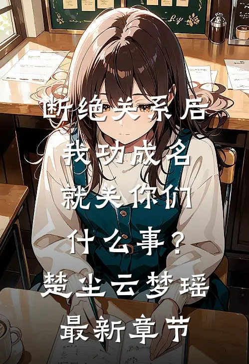 断绝关系后，我功成名就关你们什么事？楚尘云梦瑶最新章节