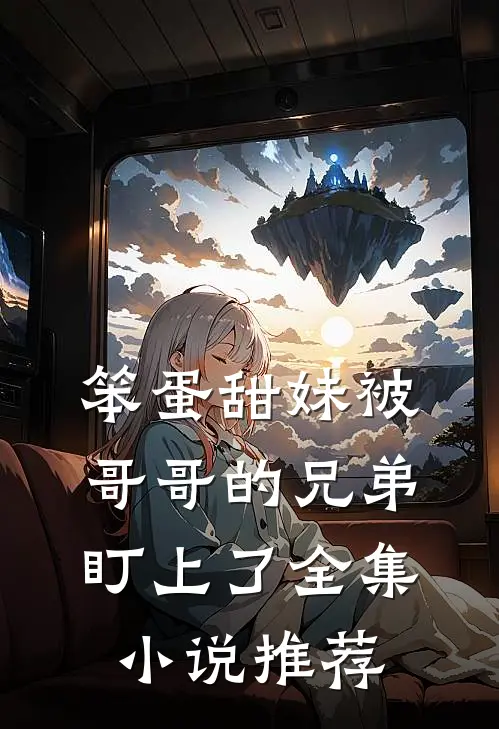 笨蛋甜妹被哥哥的兄弟盯上了全集小说推荐