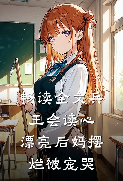 畅读全文兵王会读心，漂亮后妈摆烂被宠哭