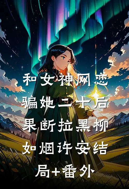 和女神网恋，骗她二十后果断拉黑柳如烟许安结局+番外
