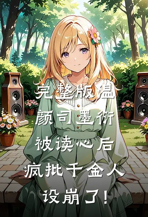 完整版温颜司墨衍被读心后,疯批千金人设崩了!