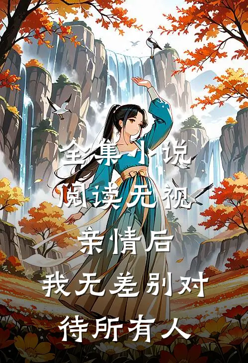 全集小说阅读无视亲情后，我无差别对待所有人