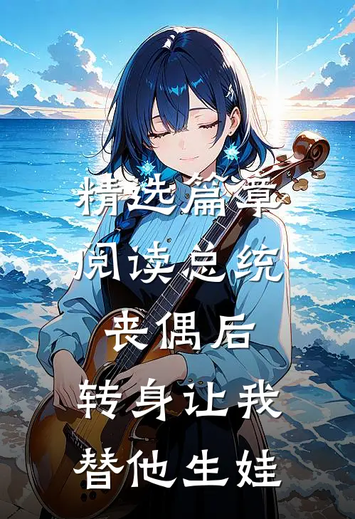 精选篇章阅读总统丧偶后，转身让我替他生娃