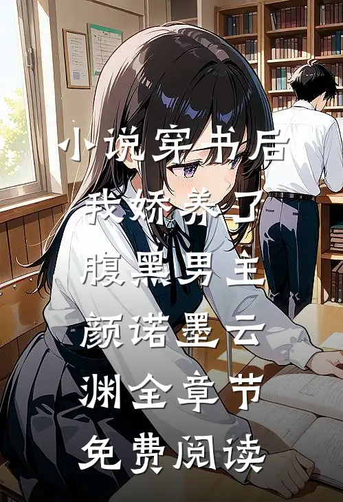小说穿书后我娇养了腹黑男主颜诺墨云渊全章节免费阅读