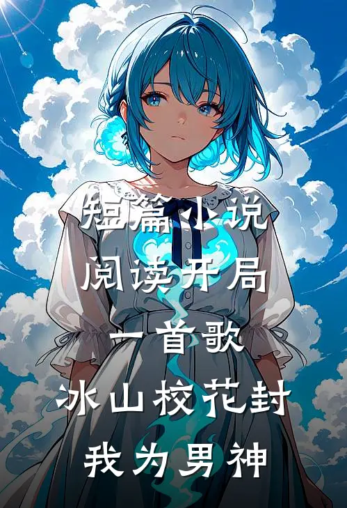 短篇小说阅读开局一首歌，冰山校花封我为男神