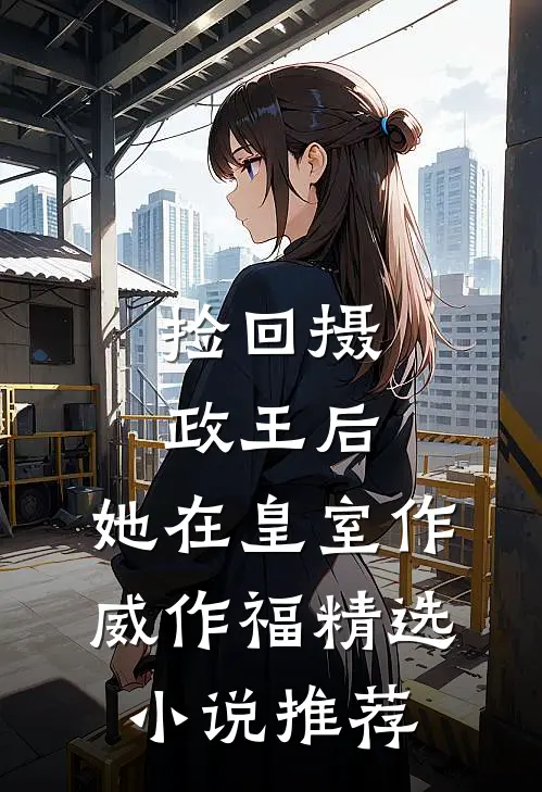 捡回摄政王后，她在皇室作威作福精选小说推荐