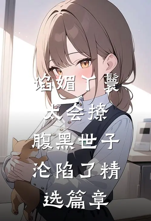 谄媚丫鬟太会撩，腹黑世子沦陷了精选篇章