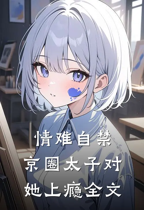 情难自禁，京圈太子对她上瘾全文
