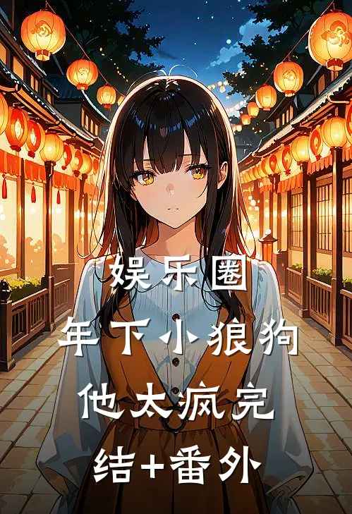 娱乐圈：年下小狼狗他太疯完结+番外