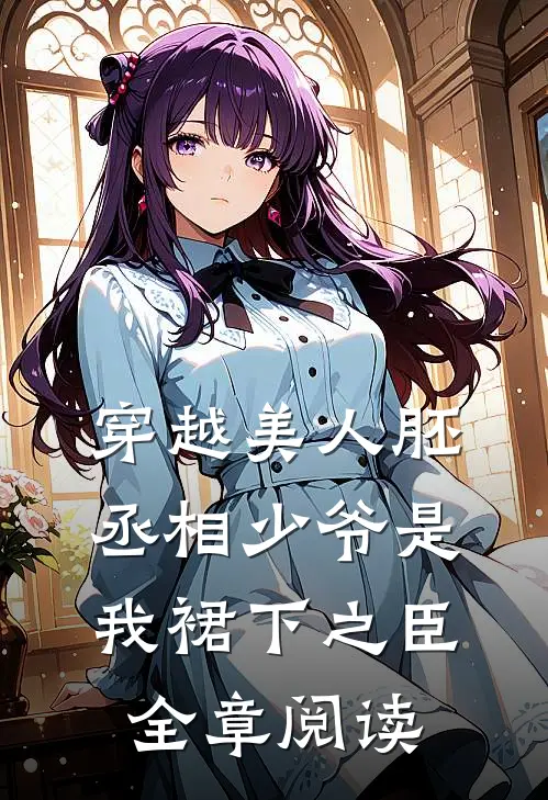 穿越美人胚，丞相少爷是我裙下之臣全章阅读