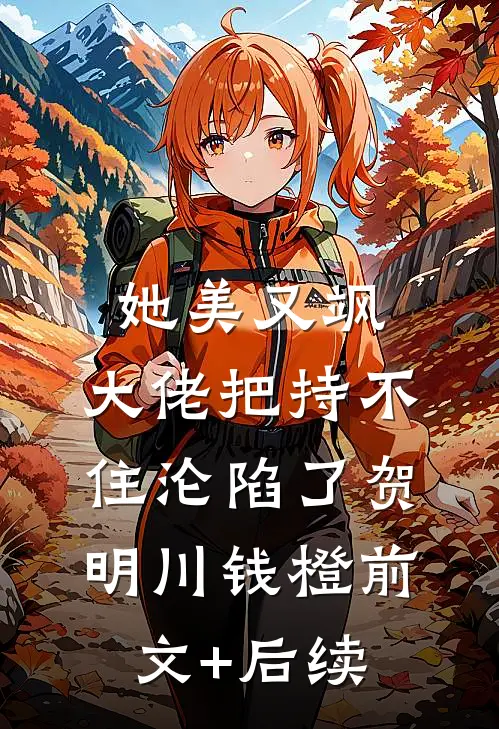 她美又飒，大佬把持不住沦陷了贺明川钱橙前文+后续
