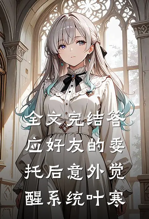 全文完结答应好友的委托后意外觉醒系统叶寒