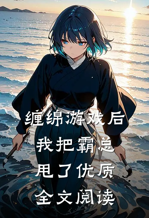缠绵游戏后，我把霸总甩了优质全文阅读