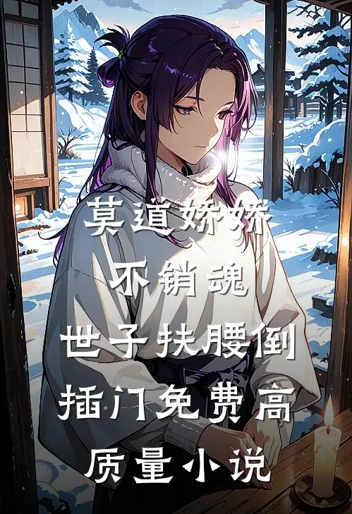 莫道娇娇不销魂,世子扶腰倒插门免费高质量小说