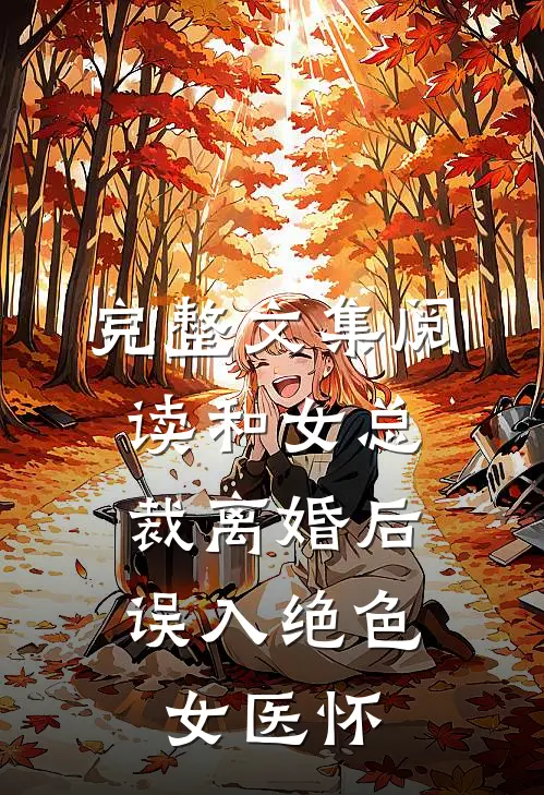 完整文集阅读和女总裁离婚后，误入绝色女医怀