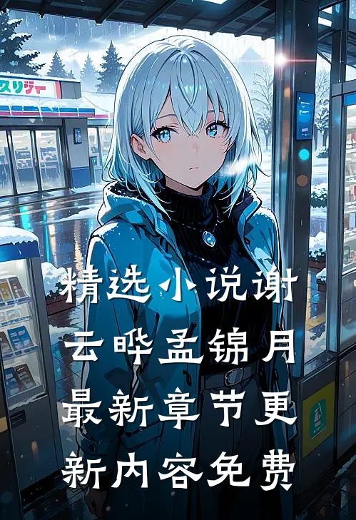 精选小说谢云晔孟锦月最新章节更新内容免费