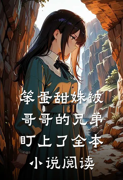 笨蛋甜妹被哥哥的兄弟盯上了全本小说阅读
