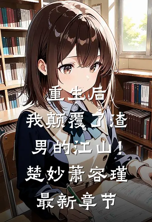 重生后，我颠覆了渣男的江山！楚妙萧容瑾最新章节