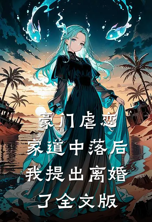 豪门虐恋：家道中落后我提出离婚了全文版
