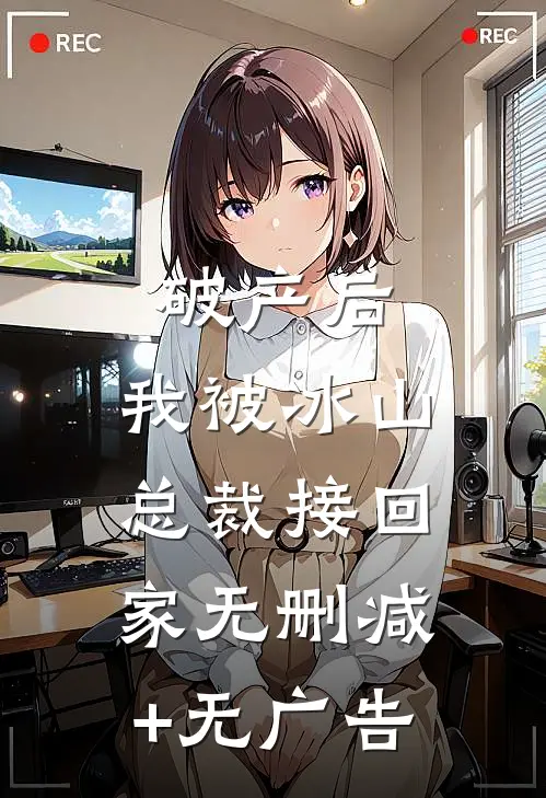 破产后，我被冰山总裁接回家无删减+无广告
