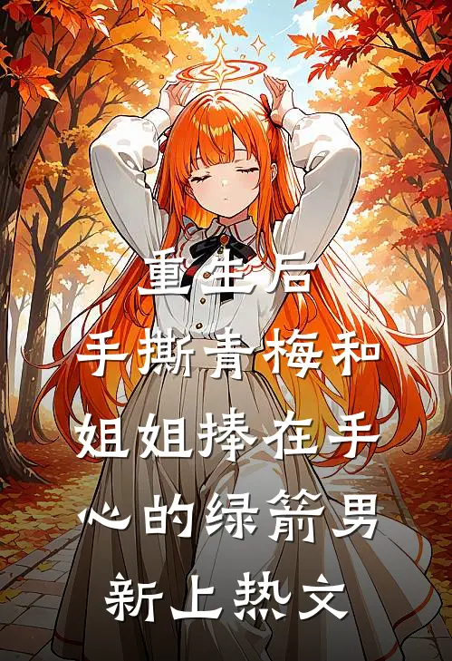 重生后，手撕青梅和姐姐捧在手心的绿箭男新上热文
