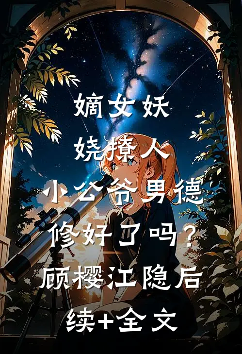 嫡女妖娆撩人，小公爷男德修好了吗？顾樱江隐后续+全文