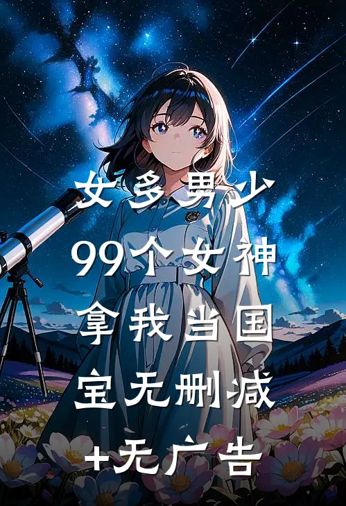 女多男少，99个女神拿我当国宝无删减+无广告