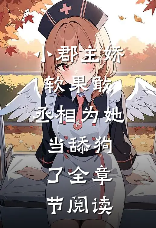 小郡主娇软果敢，丞相为她当舔狗了全章节阅读